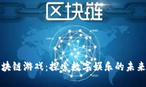 迅雷区块链游戏：探索数字娱乐的未来与创新