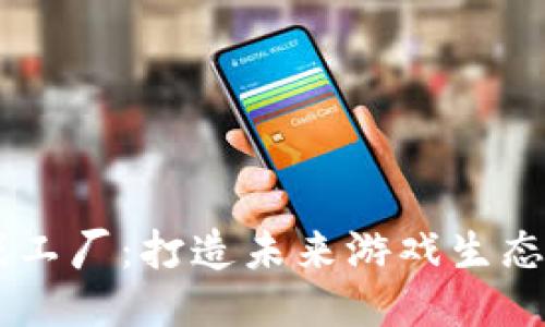区块链游戏工厂：打造未来游戏生态的创新平台