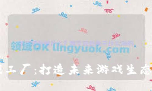 区块链游戏工厂：打造未来游戏生态的创新平台