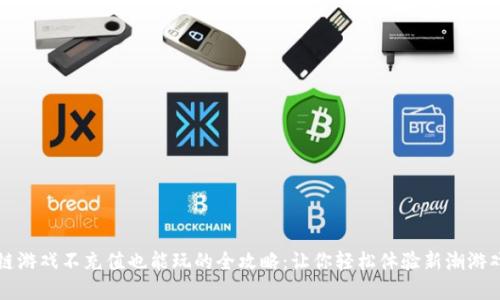 区块链游戏不充值也能玩的全攻略：让你轻松体验新潮游戏世界