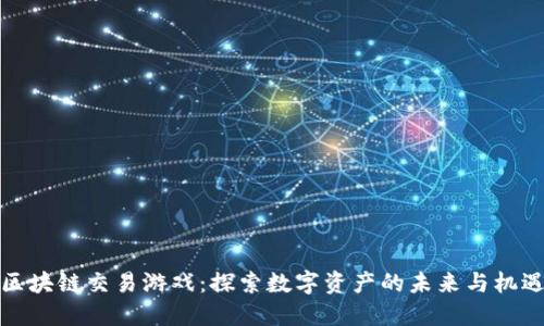 区块链交易游戏：探索数字资产的未来与机遇