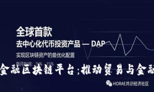 深圳市贸易金融区块链平台：推动贸易与金融创新的未来