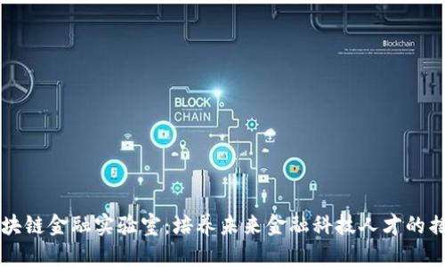 区块链金融实验室：培养未来金融科技人才的摇篮