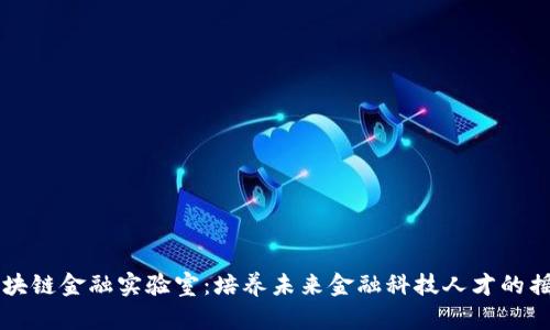 区块链金融实验室：培养未来金融科技人才的摇篮