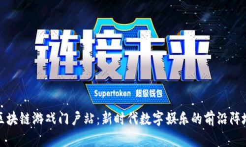 区块链游戏门户站：新时代数字娱乐的前沿阵地