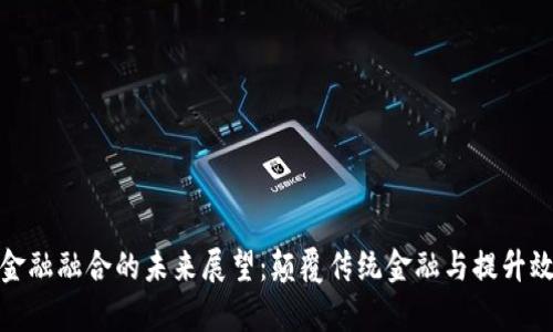 区块链与金融融合的未来展望：颠覆传统金融与提升效率的关键