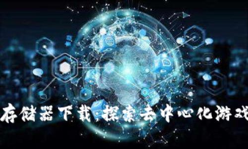 区块链游戏存储器下载：探索去中心化游戏的全新体验