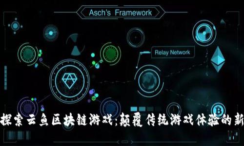 深入探索云鱼区块链游戏：颠覆传统游戏体验的新理念