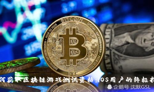 如何获取区块链游戏测试资格：iOS用户的终极指南