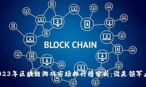2023年区块链游戏市场排行榜分析：谁是领军者？