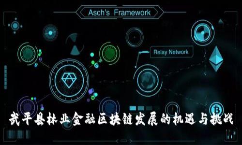 武平县林业金融区块链发展的机遇与挑战