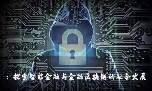 : 探索智能金融与金融区块链的融合发展