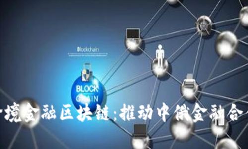 探索黑河跨境金融区块链：推动中俄金融合作的新机遇