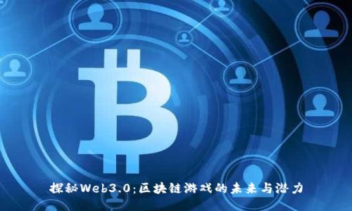 探秘Web3.0：区块链游戏的未来与潜力