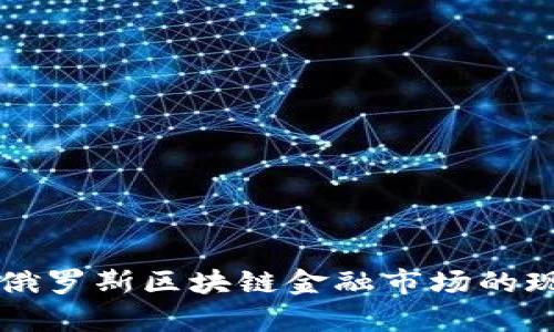 深入分析俄罗斯区块链金融市场的现状与未来