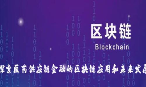 探索医药供应链金融的区块链应用和未来发展