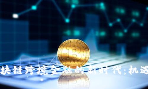 黑河区块链跨境金融的新时代：机遇与挑战