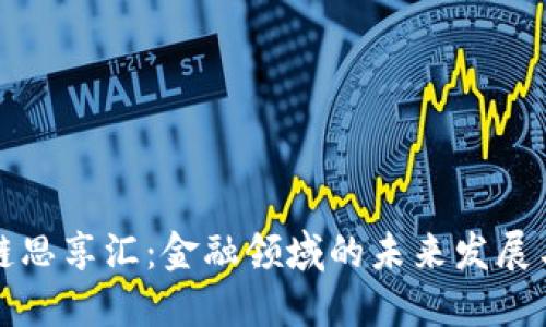 区块链思享汇：金融领域的未来发展与机遇