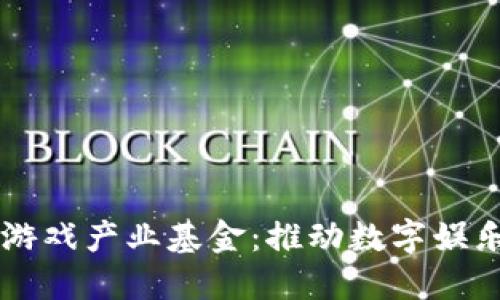 区块链游戏产业基金：推动数字娱乐新未来