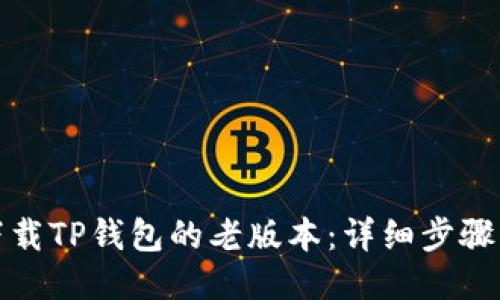 如何下载TP钱包的老版本：详细步骤与技巧