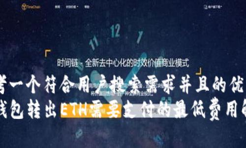 思考一个符合用户搜索需求并且的优质
TP钱包转出ETH需要支付的最低费用解析
