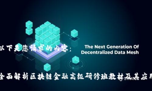 以下是您请求的内容：


全面解析区块链金融高级研修班教材及其应用