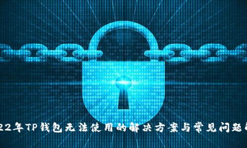 2022年TP钱包无法使用的解决方案与常见问题解析