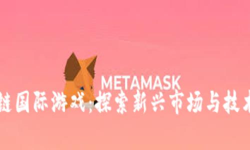 区块链国际游戏：探索新兴市场与技术前沿