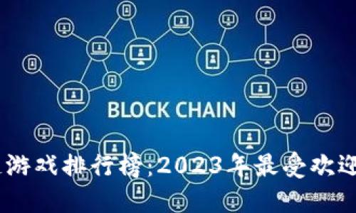 最好玩的区块链游戏排行榜：2023年最受欢迎的NFT游戏推荐
