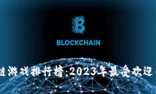 最好玩的区块链游戏排行榜：2023年最受欢迎的NFT游戏推荐