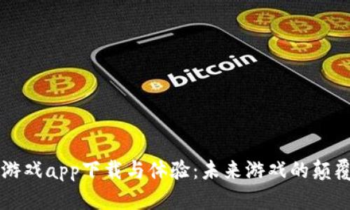 区块链游戏app下载与体验：未来游戏的颠覆与创新