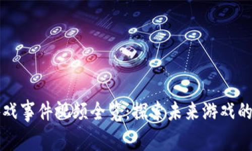 区块链游戏事件视频全览：探索未来游戏的虚拟世界