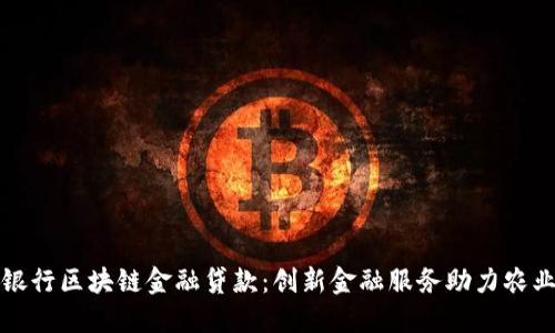 农业银行区块链金融贷款：创新金融服务助力农业发展