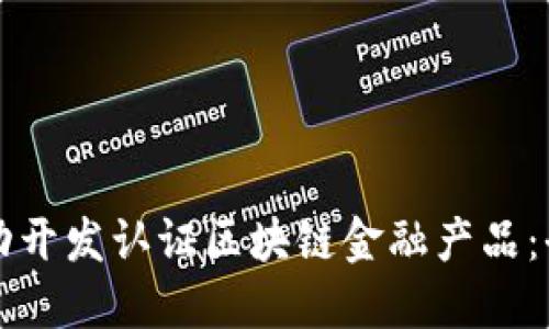 如何成功开发认证区块链金融产品：全面指南