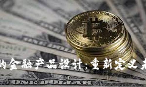 基于区块链的金融产品设计：重新定义未来金融服务