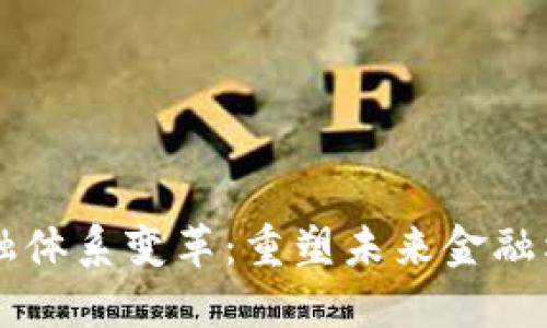 区块链金融体系变革：重塑未来金融格局的力量