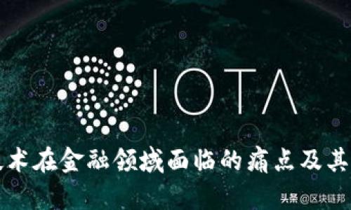 区块链技术在金融领域面临的痛点及其解决方案