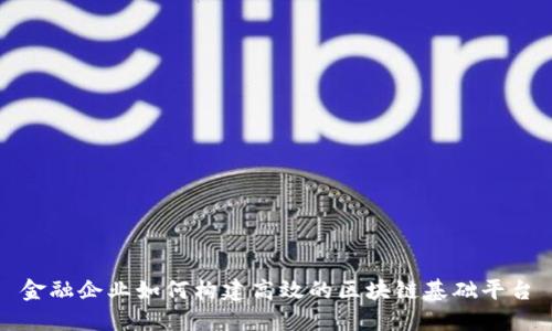 金融企业如何构建高效的区块链基础平台