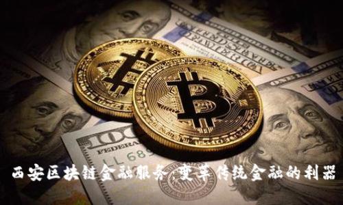 西安区块链金融服务：变革传统金融的利器