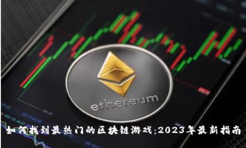 如何找到最热门的区块链游戏：2023年最新指南