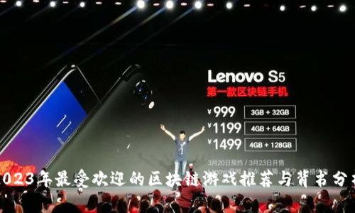 2023年最受欢迎的区块链游戏推荐与背书分析