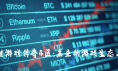 揭秘区块链游戏传奇4区：未来的游戏生态与发展